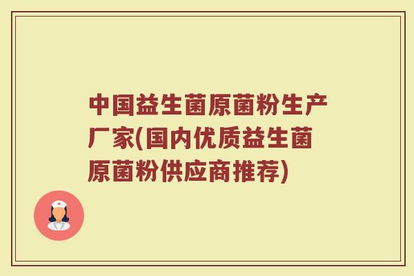 中国益生菌原菌粉生产厂家(国内优质益生菌原菌粉供应商推荐)