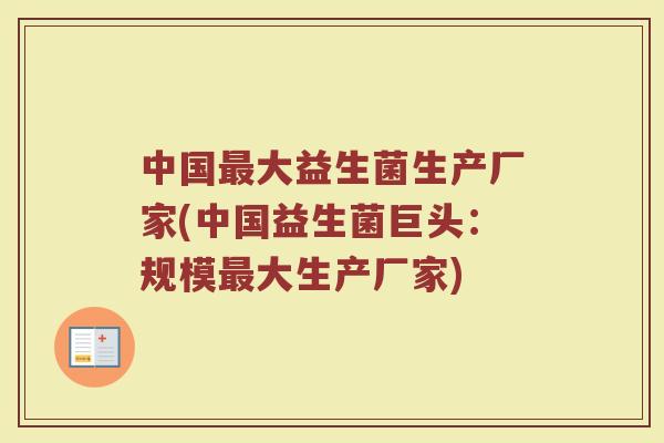 中国最大益生菌生产厂家(中国益生菌巨头:规模最大生产厂家)