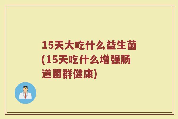 15天大吃什么益生菌(15天吃什么增强肠道菌群健康)