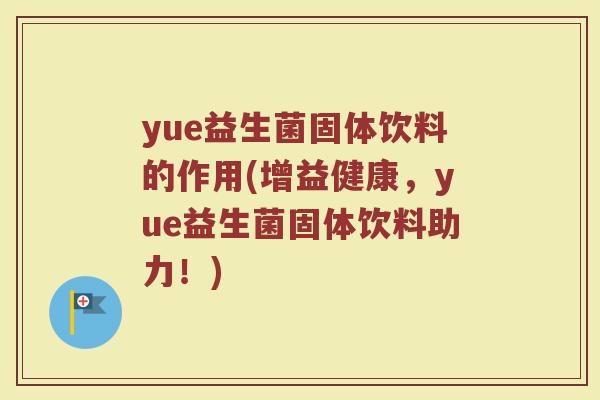 yue益生菌固体饮料的作用(增益健康,yue益生菌固体饮料助力!)