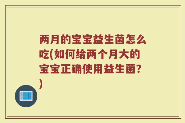 两月的宝宝益生菌怎么吃(如何给两个月大的宝宝正确使用益生菌?) 两月的宝宝益生菌怎么吃(如何给两个月大的宝宝正确使用益生菌?)