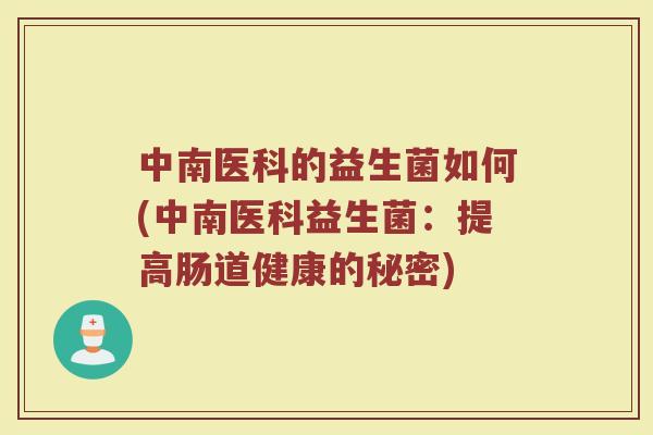 中南医科的益生菌如何(中南医科益生菌：提高肠道健康的秘密)