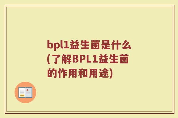 bpl1益生菌是什么(了解BPL1益生菌的作用和用途)