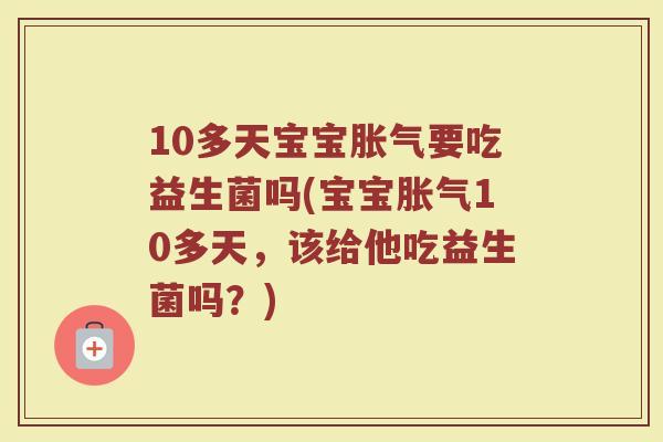 10多天宝宝胀气要吃益生菌吗(宝宝胀气10多天,该给他吃益生菌吗?)