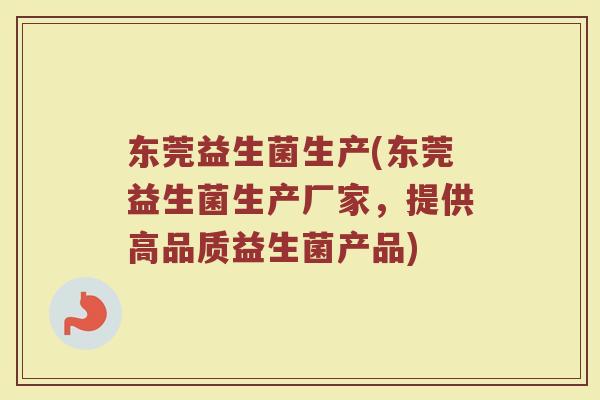 东莞益生菌生产(东莞益生菌生产厂家，提供高品质益生菌产品)