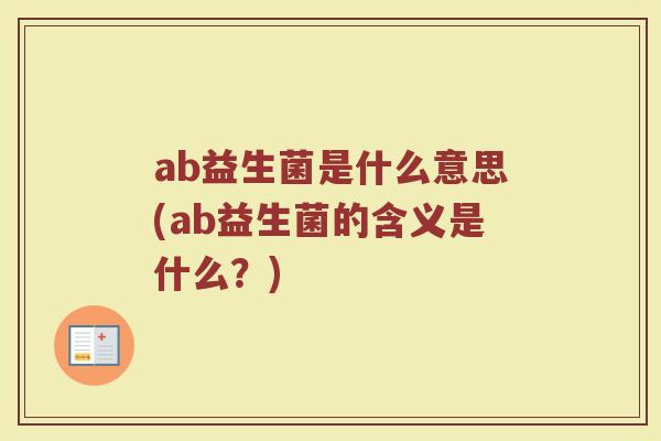 ab益生菌是什么意思(ab益生菌的含义是什么?)