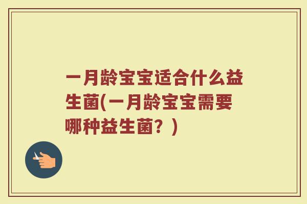 一月龄宝宝适合什么益生菌(一月龄宝宝需要哪种益生菌?)