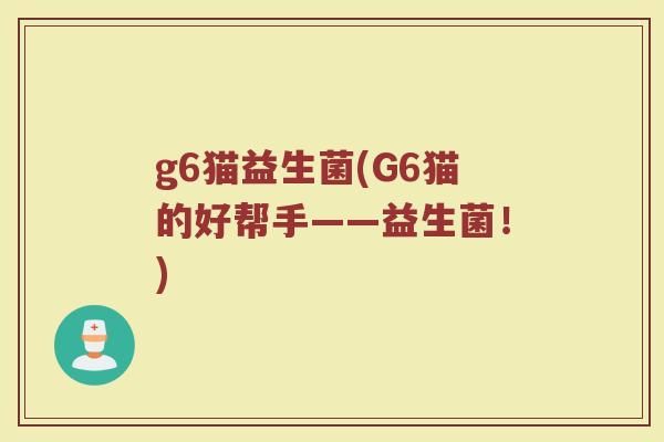 g6猫益生菌(G6猫的好帮手——益生菌！)