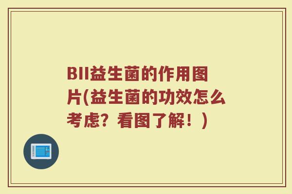 BII益生菌的作用图片(益生菌的功效怎么考虑？看图了解！)