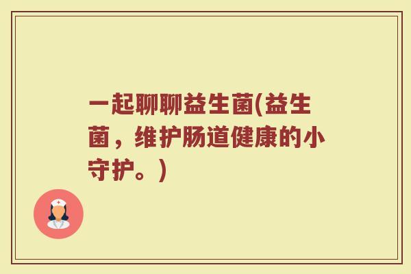一起聊聊益生菌(益生菌,维护肠道健康的小守护。)