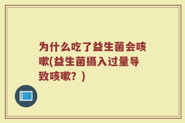 为什么吃了益生菌会咳嗽(益生菌摄入过量导致咳嗽?)