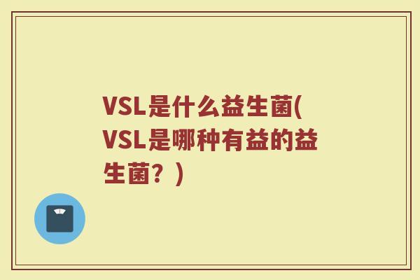 VSL是什么益生菌(VSL是哪种有益的益生菌?)