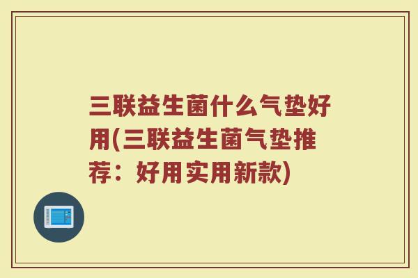 三联益生菌什么气垫好用(三联益生菌气垫推荐：好用实用新款)