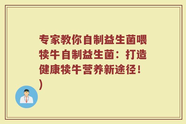 专家教你自制益生菌喂犊牛自制益生菌:打造健康犊牛营养新途径!) 专家教你自制益生菌喂犊牛自制益生菌:打造健康犊牛营养新途径!)