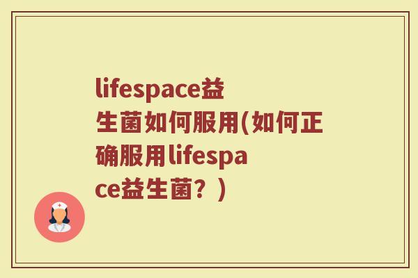 lifespace益生菌如何服用(如何正确服用lifespace益生菌?)