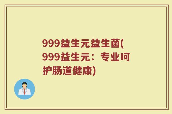 999益生元益生菌(999益生元:专业呵护肠道健康)