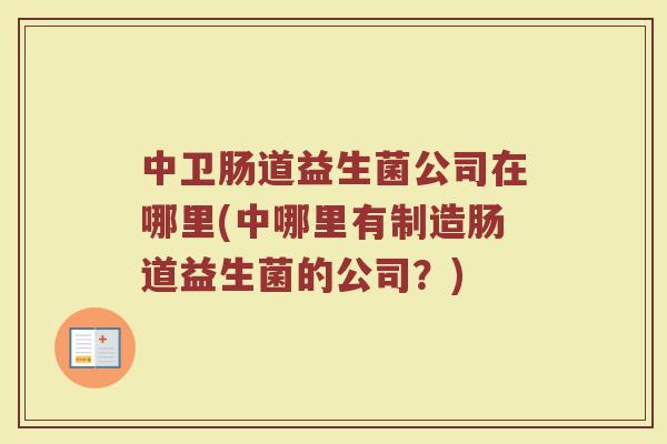 中卫肠道益生菌公司在哪里(中哪里有制造肠道益生菌的公司？)