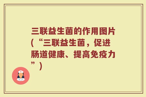 三联益生菌的作用图片(“三联益生菌，促进肠道健康、提高免疫力”)