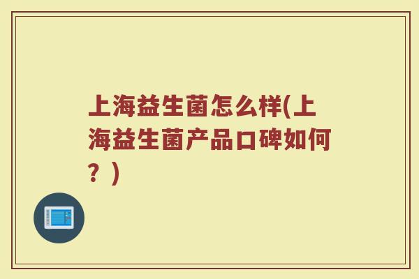 上海益生菌怎么样(上海益生菌产品口碑如何？)