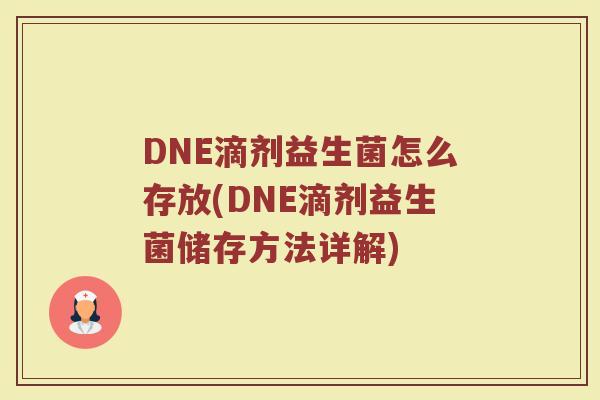 DNE滴剂益生菌怎么存放(DNE滴剂益生菌储存方法详解)