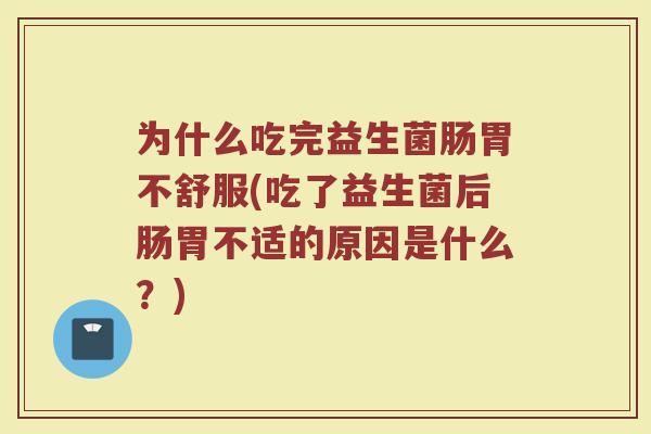 为什么吃完益生菌肠胃不舒服(吃了益生菌后肠胃不适的原因是什么?)