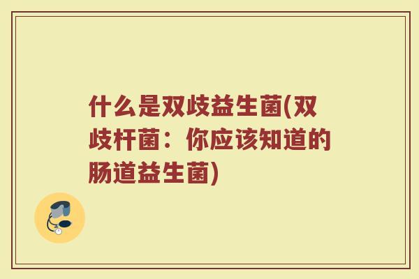 什么是双歧益生菌(双歧杆菌:你应该知道的肠道益生菌)