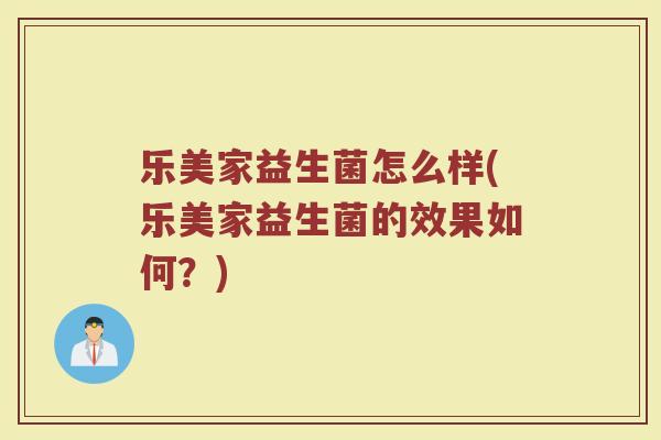 乐美家益生菌怎么样(乐美家益生菌的效果如何?) 乐美家益生菌怎么样(乐美家益生菌的效果如何?)