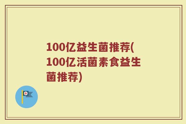 100亿益生菌推荐(100亿活菌素食益生菌推荐)