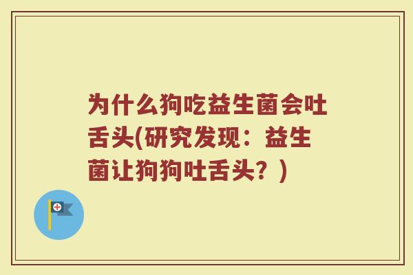 为什么狗吃益生菌会吐舌头(研究发现:益生菌让狗狗吐舌头?)