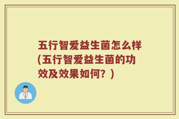 五行智爱益生菌怎么样(五行智爱益生菌的功效及效果如何？)