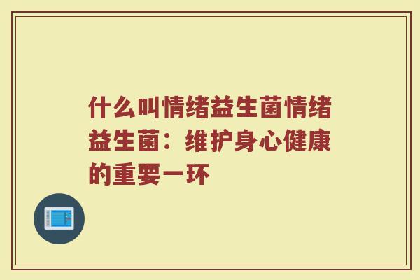 什么叫情绪益生菌情绪益生菌：维护身心健康的重要一环