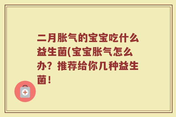 二月胀气的宝宝吃什么益生菌(宝宝胀气怎么办?推荐给你几种益生菌!