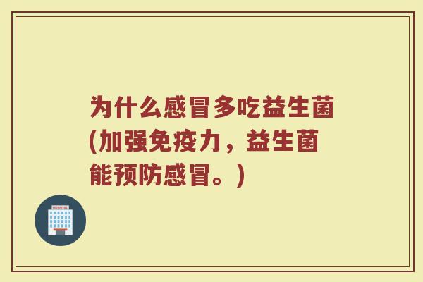 为什么感冒多吃益生菌(加强免疫力,益生菌能预防感冒。)