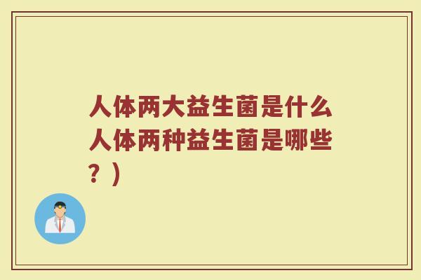 人体两大益生菌是什么人体两种益生菌是哪些？)