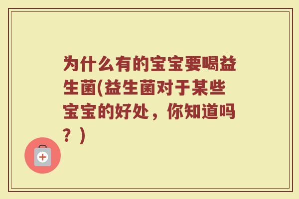 为什么有的宝宝要喝益生菌(益生菌对于某些宝宝的好处,你知道吗?)