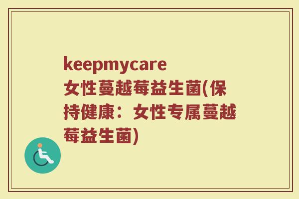 keepmycare女性蔓越莓益生菌(保持健康：女性专属蔓越莓益生菌)
