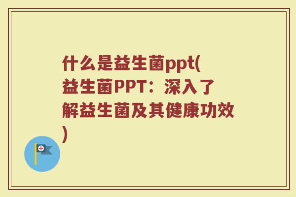 什么是益生菌ppt(益生菌PPT：深入了解益生菌及其健康功效)
