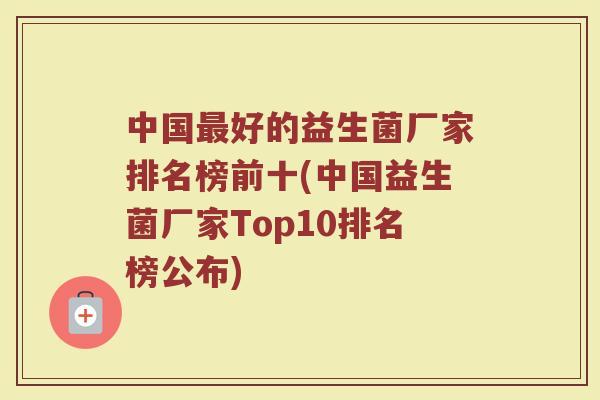 中国最好的益生菌厂家排名榜前十(中国益生菌厂家Top10排名榜公布)