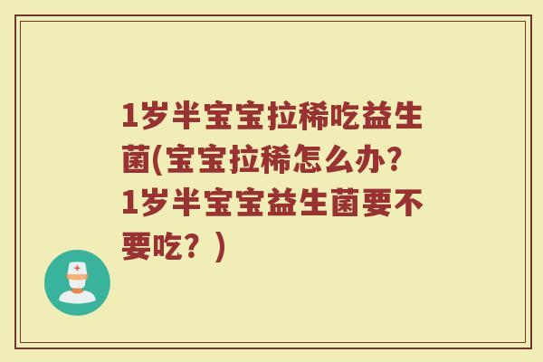 1岁半宝宝拉稀吃益生菌(宝宝拉稀怎么办？1岁半宝宝益生菌要不要吃？)