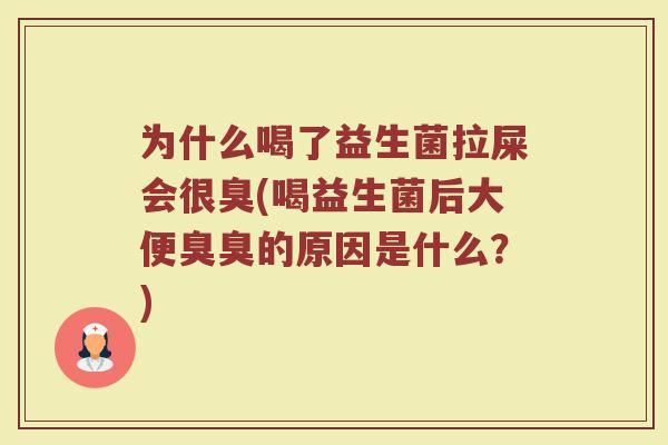 为什么喝了益生菌拉屎会很臭(喝益生菌后大便臭臭的原因是什么?)