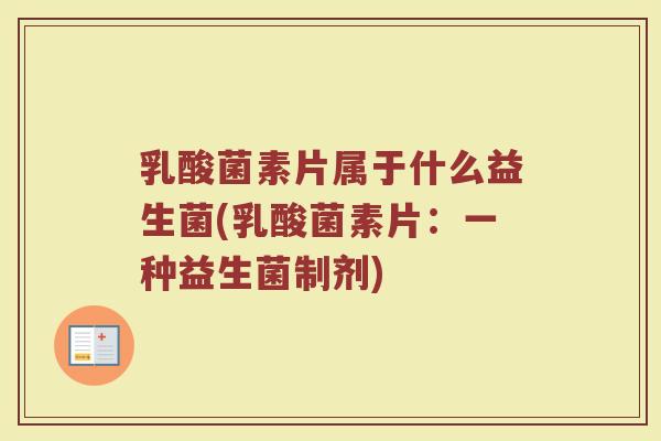 乳酸菌素片属于什么益生菌(乳酸菌素片:一种益生菌制剂)