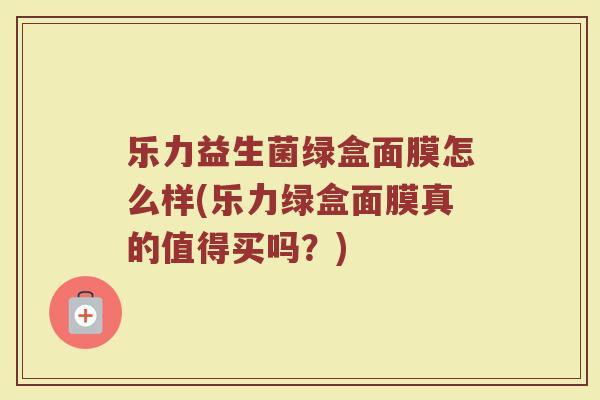 乐力益生菌绿盒面膜怎么样(乐力绿盒面膜真的值得买吗?)