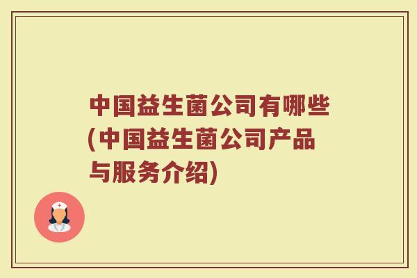 中国益生菌公司有哪些(中国益生菌公司产品与服务介绍)