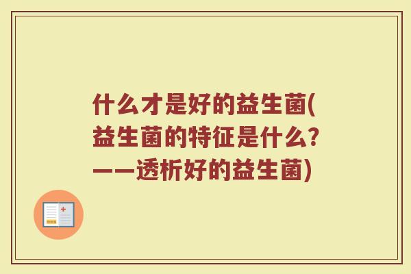 什么才是好的益生菌(益生菌的特征是什么？——透析好的益生菌)