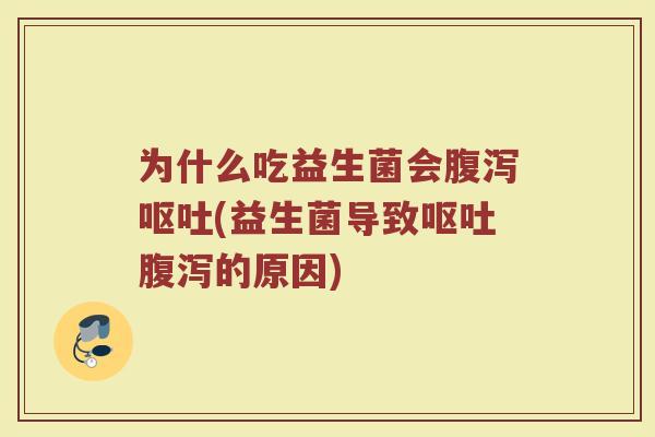 为什么吃益生菌会腹泻呕吐(益生菌导致呕吐腹泻的原因)