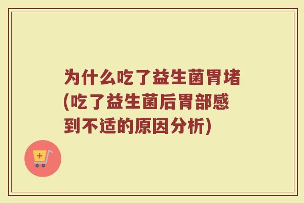 为什么吃了益生菌胃堵(吃了益生菌后胃部感到不适的原因分析)