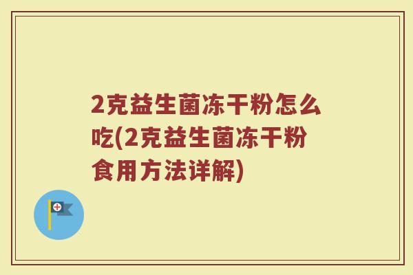 2克益生菌冻干粉怎么吃(2克益生菌冻干粉食用方法详解) 2克益生菌冻干粉怎么吃(2克益生菌冻干粉食用方法详解)