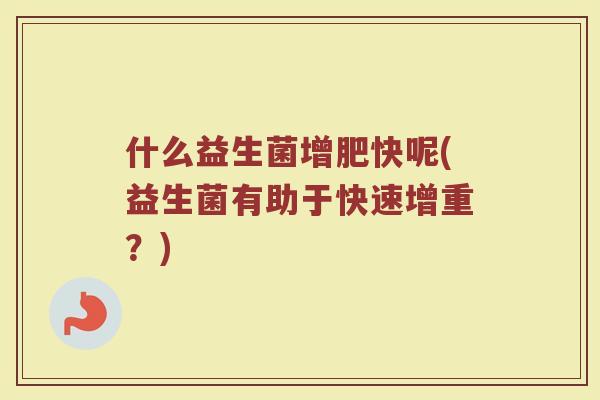 什么益生菌增肥快呢(益生菌有助于快速增重?)