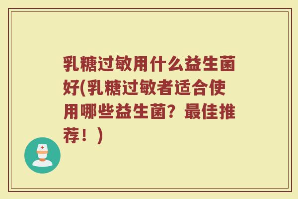 乳糖过敏用什么益生菌好(乳糖过敏者适合使用哪些益生菌？最佳推荐！)