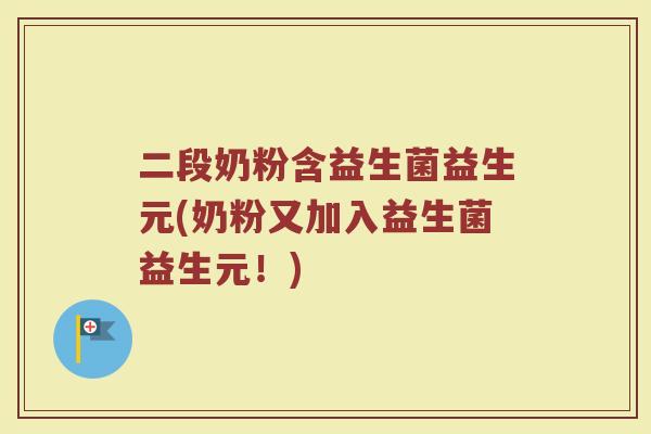 二段奶粉含益生菌益生元(奶粉又加入益生菌益生元!)